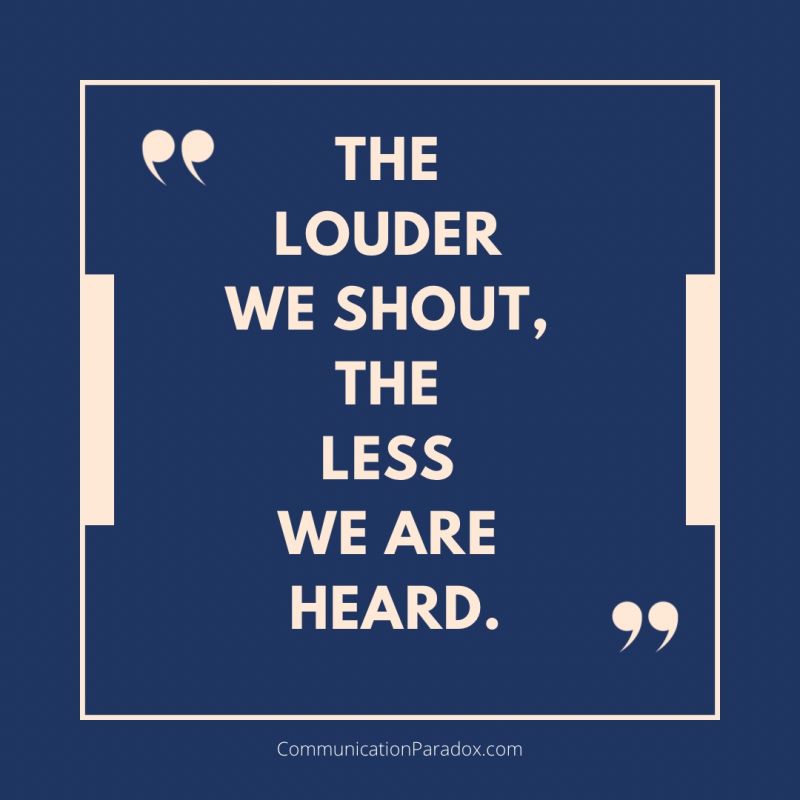 Quote: The Louder We Shout, The Less We Are Heard