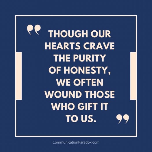 Quote: Though our hearts crave the purity of honesty, we often wound those who give it to us.