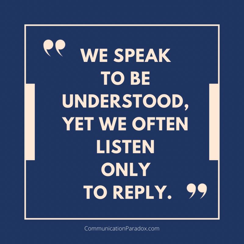 Quote: We Speak to Be Understood, yet we often listen only to reply.